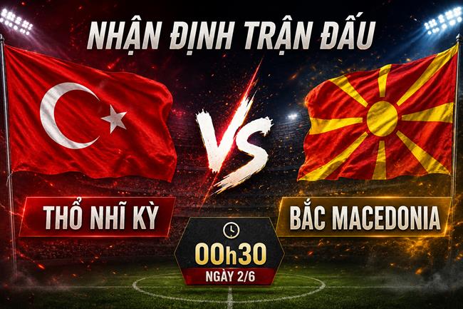 Nhận định Thổ Nhĩ Kỳ vs Bắc Macedonia 00h30 ngày 2/6 (Giao hữu quốc tế)