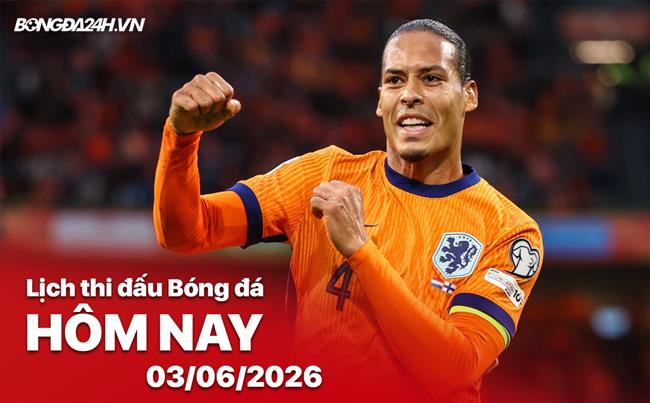 Lịch thi đấu, trực tiếp bóng đá hôm nay 03/06/2026: Hà Lan vs Algeria