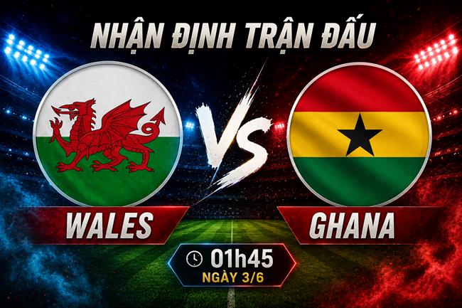Nhận định Wales vs Ghana 01h45 ngày 3/6 (Giao hữu quốc tế)