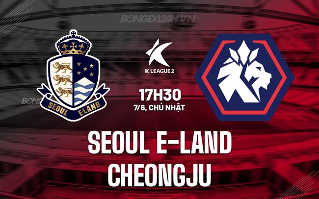 Nhận định Seoul E-Land vs Cheongju 17h30 ngày 7/6 (Hạng 2 Hàn Quốc 2026)
