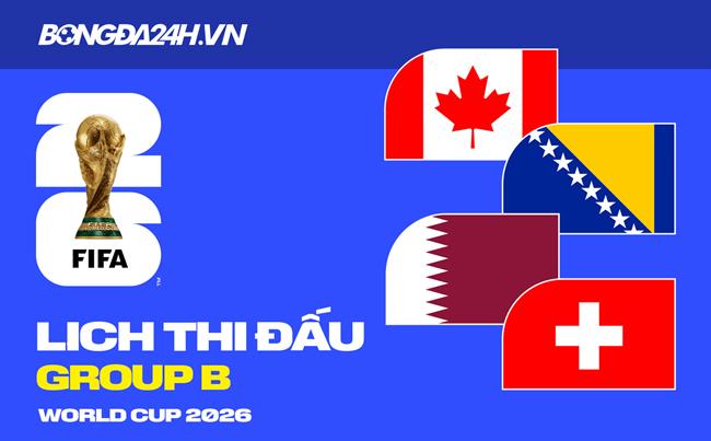 Lịch thi đấu bảng B tại VCK World Cup 2026 đầy đủ