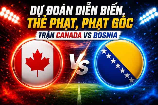 Dự đoán diễn biến, thẻ phạt, phạt góc trận Canada vs Bosnia