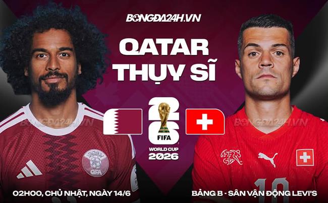 Nhận định Qatar vs Thụy Sĩ (02h00 ngày 14/6): Cán cân chênh lệch