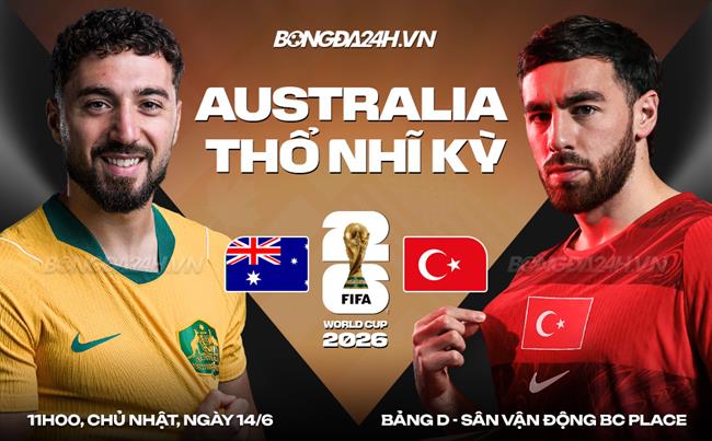 Nhận định Australia vs Thổ Nhĩ Kỳ (11h00 ngày 14/6): Tiếp đà hưng phấn