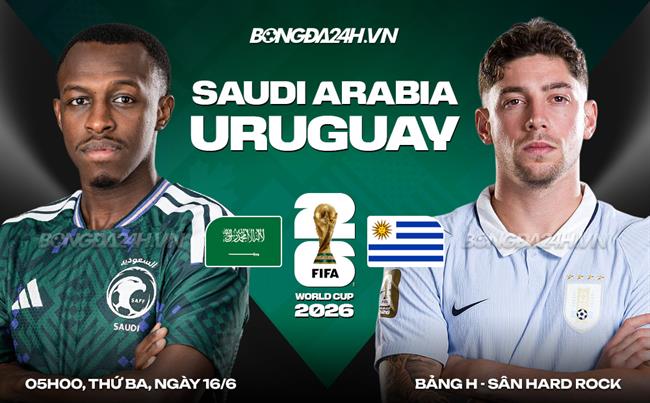 Nhận định Saudi Arabia vs Uruguay (05h00 ngày 16/6): La Celeste hướng tới khởi đầu tốt