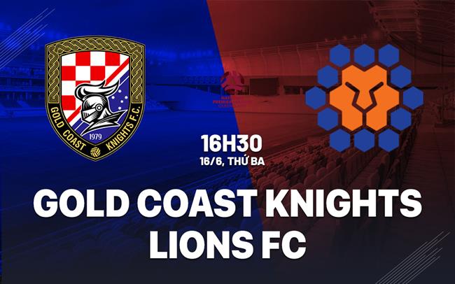 Nhận định Gold Coast Knights vs Lions FC 16h30 ngày 16/6 (Giải vô địch bang Queensland 2026)