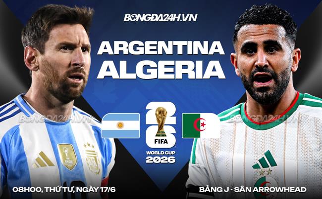 Nhận định Argentina vs Algeria (8h00 ngày 17/6): ĐKVĐ xuất trận