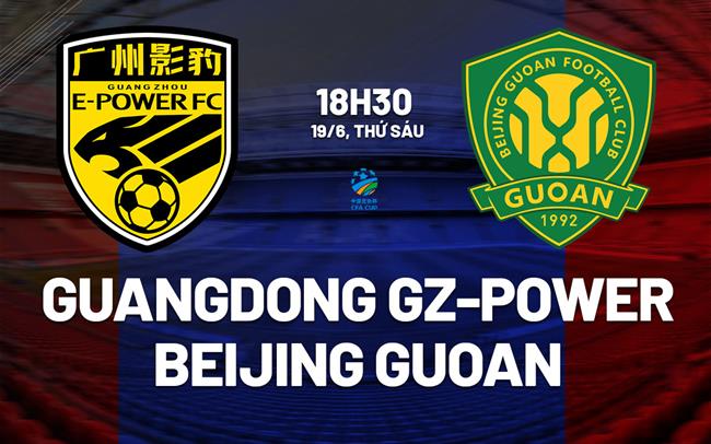 Nhận định Guangdong GZ-Power vs Beijing Guoan 18h30 ngày 19/6 (Cúp QG Trung Quốc 2026)