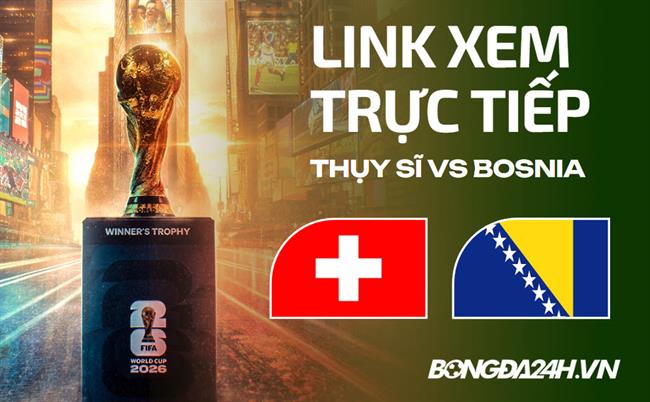Thụy Sĩ vs Bosnia link xem trực tiếp trên VTV hôm nay