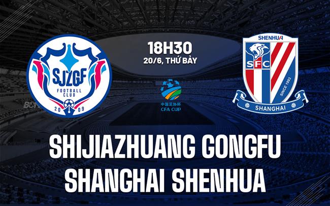 Nhận định Shijiazhuang Gongfu vs Shanghai Shenhua 18h30 ngày 20/6 (Cúp QG Trung Quốc 2026)
