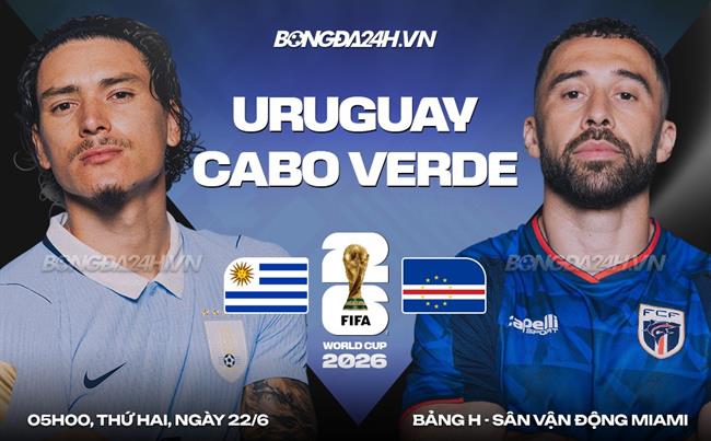 Nhận định Uruguay vs Cape Verde (05h00 ngày 22/6): Khoan phá bê tông