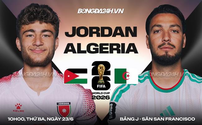 Nhận định Jordan vs Algeria (10h00 ngày 23/6): Mồi ngon cho "Cáo sa mạc"