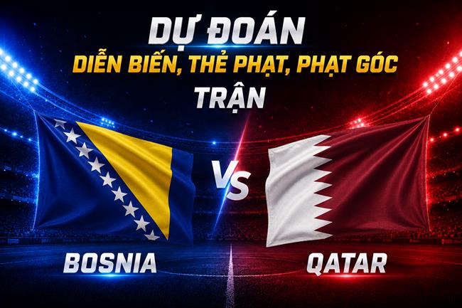 Dự đoán diễn biến, thẻ phạt, phạt góc trận Bosnia vs Qatar (02h00 ngày 25/6)