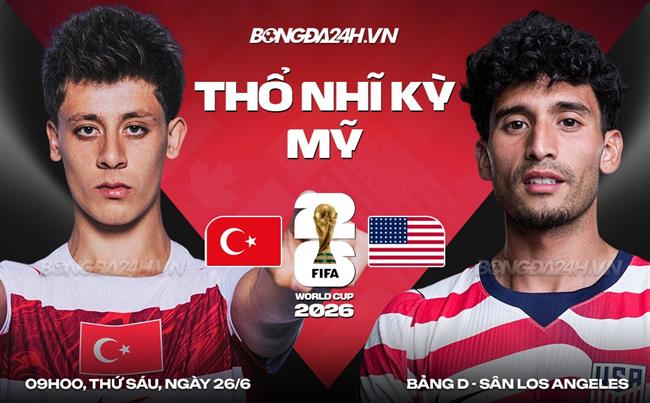Nhận định Thổ Nhĩ Kỳ vs Mỹ (9h00 ngày 26/6): Chiến đấu vì danh dự