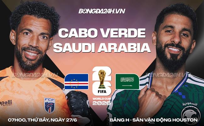 Nhận định Cape Verde vs Saudi Arabia (07h00 ngày 27/6): Một mất một còn