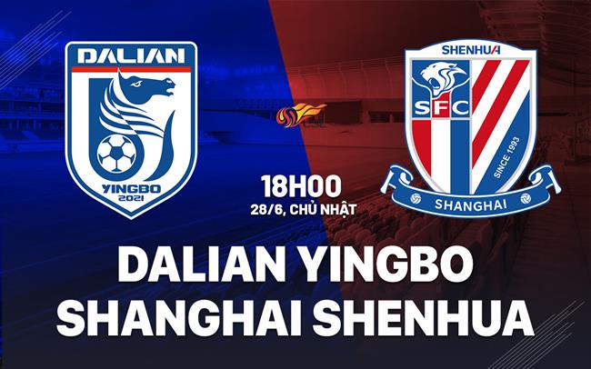 Nhận định Dalian Yingbo vs Shanghai Shenhua 18h00 ngày 28/6 (VĐQG Trung Quốc 2026)