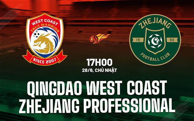 Nhận định Qingdao West Coast vs Zhejiang Professional 17h00 ngày 28/6 (VĐQG Trung Quốc 2026)