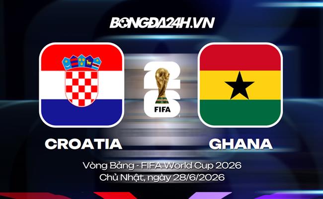Đội hình Croatia vs Ghana dự kiến 4h ngày 28/06 (Vòng bảng World Cup 2026)