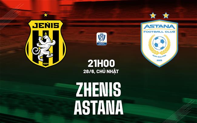 Nhận định bóng đá Zhenis vs Astana 21h00 ngày 28/6 (VĐQG Kazakhstan 2026)