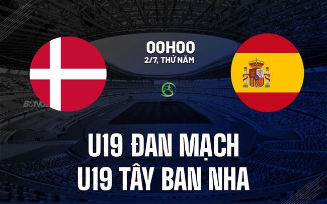 Nhận định U19 Đan Mạch vs U19 Tây Ban Nha 0h00 ngày 2/7 (VCK U19 châu Âu 2026)