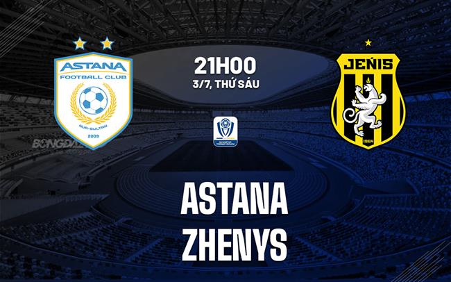 Nhận định bóng đá Astana vs Zhenys 21h00 ngày 3/7 (VĐQG Kazakhstan 2026)