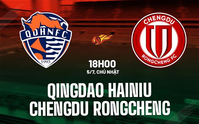 Nhận định Qingdao Hainiu vs Chengdu Rongcheng 18h00 ngày 5/7 (VĐQG Trung Quốc 2026)