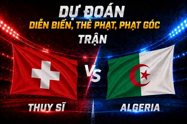 Dự đoán diễn biến, thẻ phạt, phạt góc trận Thụy Sĩ vs Algeria (10h00 ngày 3/7)