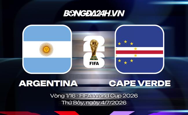 Đội hình Argentina vs Cape Verde dự kiến lúc 5h ngày 04/07