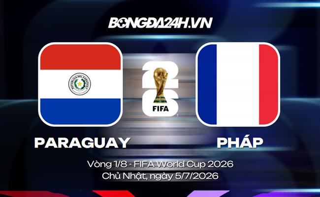 Đội hình Paraguay vs Pháp dự kiến lúc 4h ngày 05/07 (1/8 World Cup 2026)