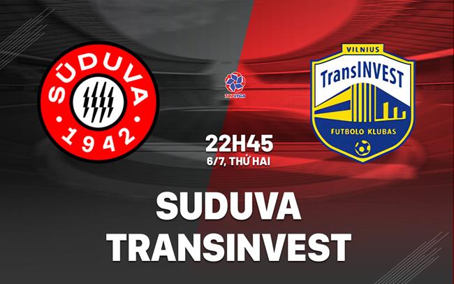 Nhận định bóng đá Suduva vs Transinvest 22h45 ngày 6/7 (VĐQG Lithuania 2026)