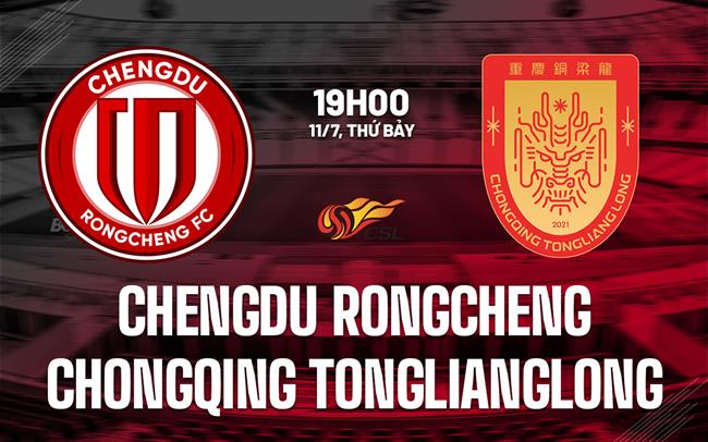 Nhận định Chengdu Rongcheng vs Chongqing Tonglianglong 19h00 ngày 11/7 (VĐQG Trung Quốc 2026)