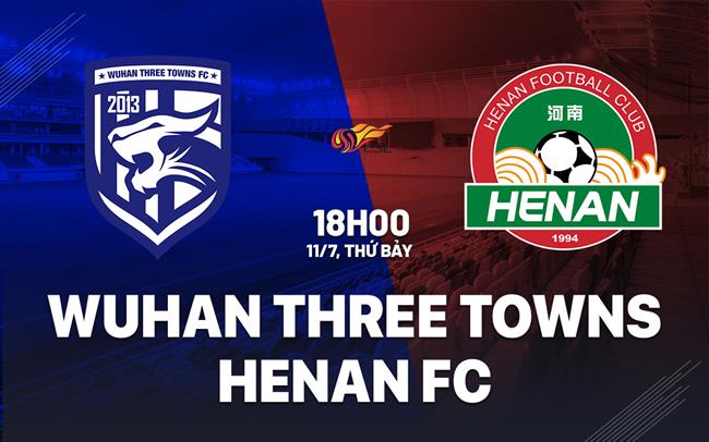 Nhận định bóng đá Wuhan Three Towns vs Henan FC 18h00 ngày 11/7 (VĐQG Trung Quốc 2026)