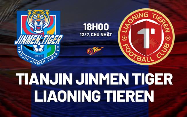 Nhận định Tianjin Jinmen Tiger vs Liaoning Tieren 16h00 ngày 12/7 (VĐQG Trung Quốc 2026)