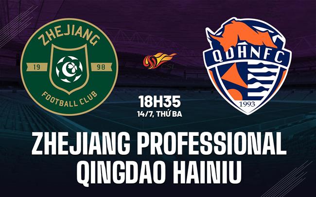 Nhận định Zhejiang Professional vs Qingdao Hainiu 18h35 ngày 14/7 (VĐQG Trung Quốc 2026)