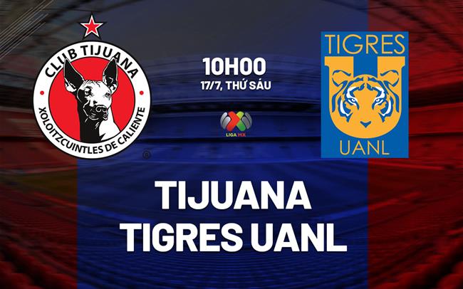 Nhận định bóng đá Tijuana vs Tigres UANL 10h00 ngày 17/7 (VĐQG Mexico 2026/27)