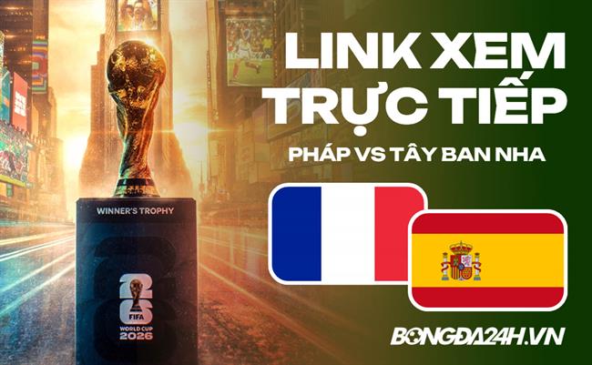 Pháp vs Tây Ban Nha link xem trực tiếp trên VTV hôm nay