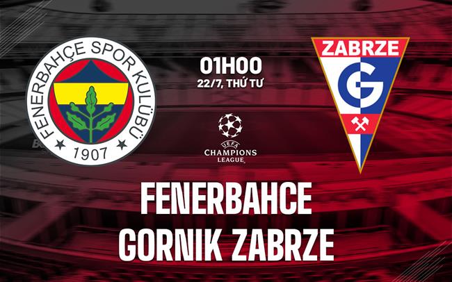 Nhận định Fenerbahce vs Gornik Zabrze 1h00 ngày 22/7 (Champions League 2026/27)