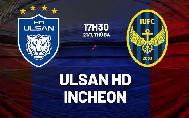 Nhận định bóng đá Ulsan HD vs Incheon 17h30 ngày 21/7 (VĐQG Hàn Quốc 2026)