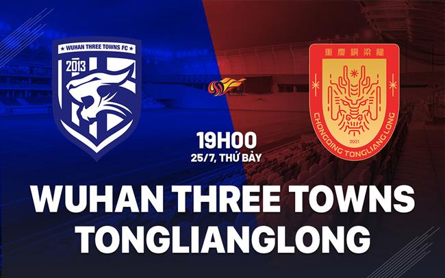 Nhận định Wuhan Three Towns vs Chongqing Tonglianglong 19h00 ngày 25/7 (VĐQG Trung Quốc 2026)