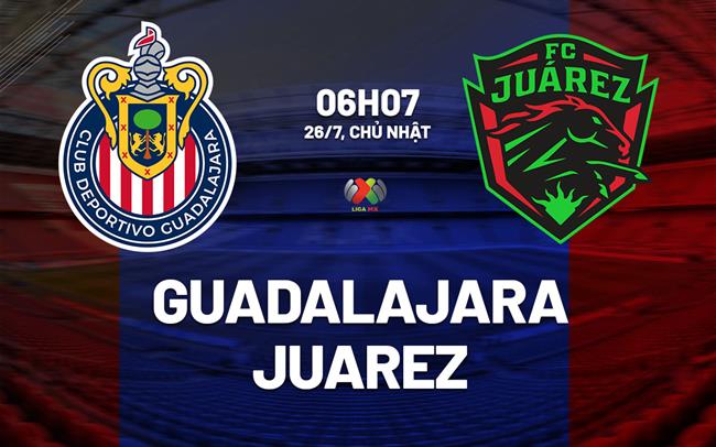 Nhận định bóng đá Guadalajara vs Juarez 6h07 ngày 25/7 (VĐQG Mexico 2026/27)