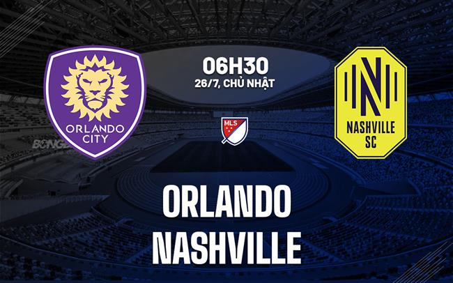 Nhận định bóng đá Orlando vs Nashville 6h30 ngày 26/7 (Nhà nghề Mỹ 2026)