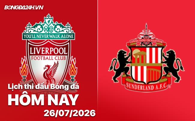 Lịch thi đấu, trực tiếp bóng đá hôm nay 26/07/2026: Liverpool vs Sunderland