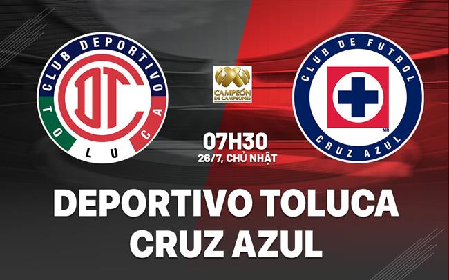 Nhận định Deportivo Toluca vs Cruz Azul 7h30 ngày 26/7 (Siêu cúp Mexico 2026)