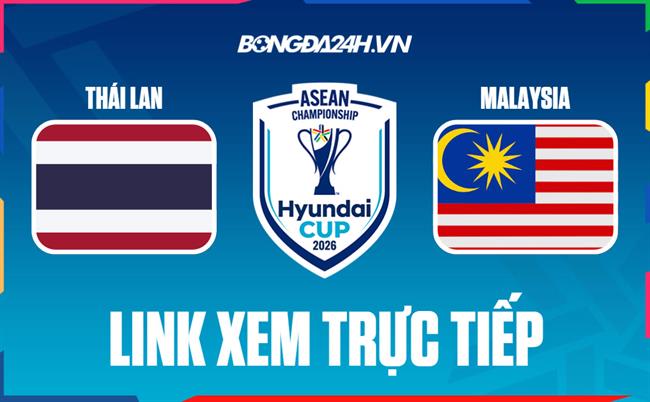 Link xem trực tiếp Thái Lan vs Malaysia hôm nay (Bảng B ASEAN Cup 2026)