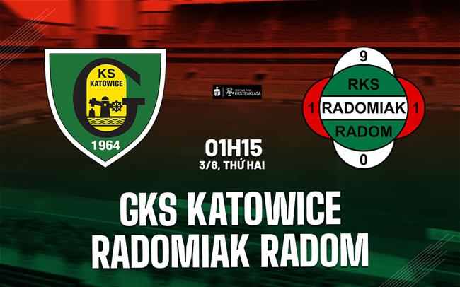 Nhận định GKS Katowice vs Radomiak Radom 1h15 ngày 3/8 (VĐQG Ba Lan 2026/27)
