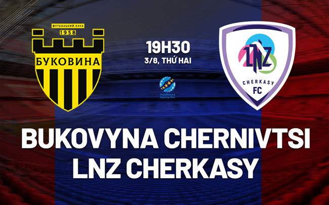 Nhận định Bukovyna Chernivtsi vs LNZ Cherkasy 19h30 ngày 3/8 (VĐQG Ukraine 2026/27)