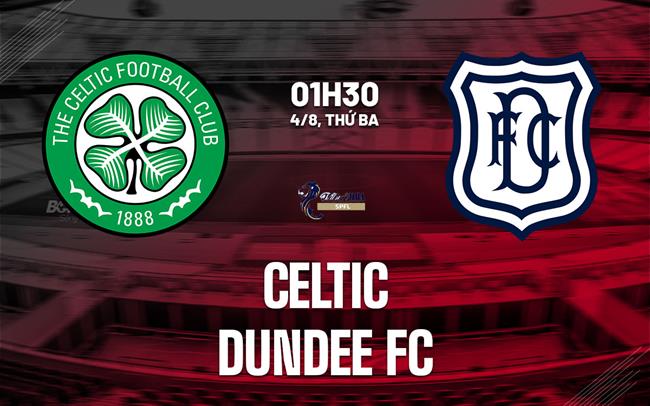 Nhận định bóng đá Celtic vs Dundee FC 1h30 ngày 4/8 (VĐQG Scotland 2026/27)