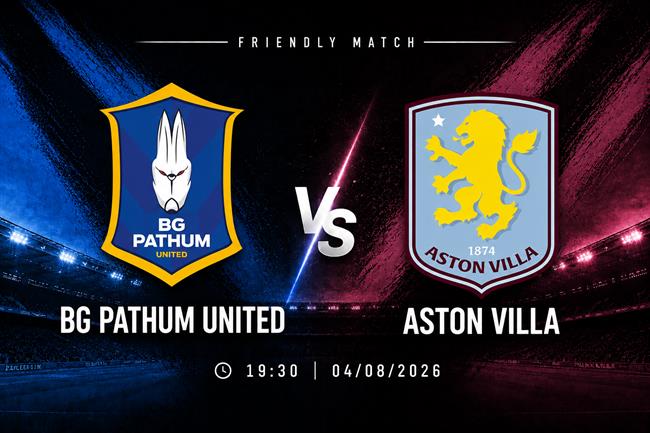 Nhận định BG Pathum vs Aston Villa (19h30 ngày 4/8): Thách thức The Villans