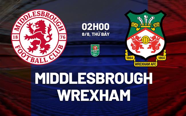 Nhận định bóng đá Middlesbrough vs Wrexham 2h00 ngày 8/8 (Cúp Liên đoàn Anh 2026/27)
