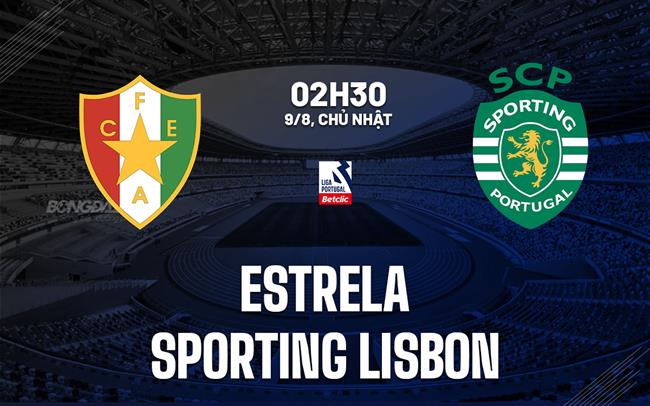 Nhận định Estrela vs Sporting Lisbon 2h30 ngày 9/8 (VĐQG Bồ Đào Nha 2026/27)